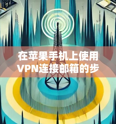 在苹果手机上使用VPN连接邮箱的步骤如下