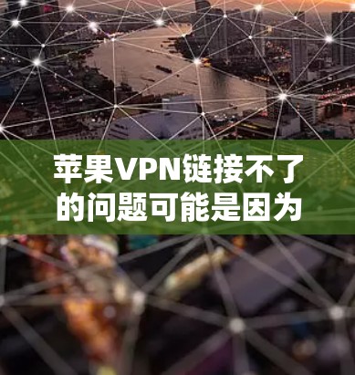 苹果VPN链接不了的问题可能是因为多种原因导致的。以下是一些解决步骤和建议