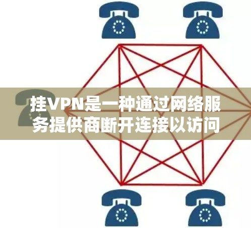 挂VPN是一种通过网络服务提供商断开连接以访问互联网的活动。以下是挂VPN的详细步骤和注意事项