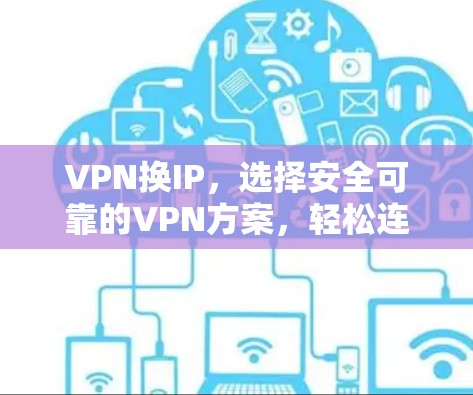 VPN换IP，选择安全可靠的VPN方案，轻松连接世界