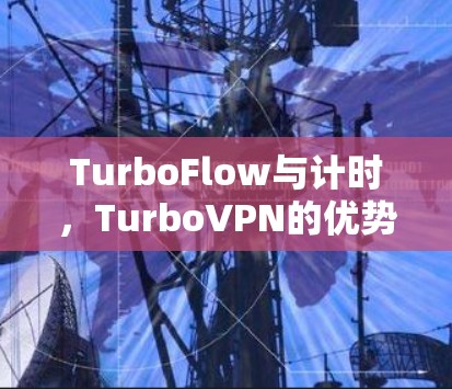 TurboFlow与计时，TurboVPN的优势与实现方式