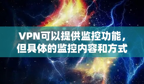 VPN可以提供监控功能，但具体的监控内容和方式取决于VPN服务的设置。以下是一些常见的监控功能和建议