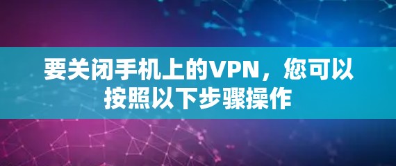 要关闭手机上的VPN，您可以按照以下步骤操作
