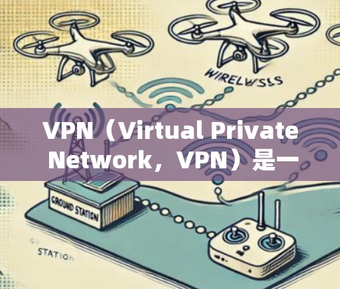 VPN（Virtual Private Network，VPN）是一种通过网络技术隔离内部通信，允许外部用户访问内部数据的一种方式。它广泛用于多个场景，包括但不限于