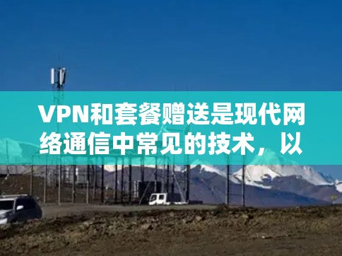 VPN和套餐赠送是现代网络通信中常见的技术，以下是详细的解释和比较