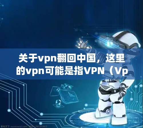 关于vpn翻回中国，这里的vpn可能是指VPN（Vpn）即网络视频流服务。中国在互联网管理方面，确实对VPN有一定的规定，但这些规定主要是为了防止非法和有害的网络活动，而不是完全禁止所有VPN服务