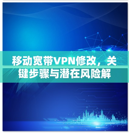 移动宽带VPN修改，关键步骤与潜在风险解析