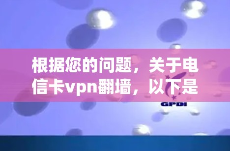 根据您的问题，关于电信卡vpn翻墙，以下是逐步的解释和答案
