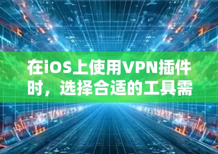 在iOS上使用VPN插件时，选择合适的工具需要综合考虑需求、预算和功能。以下是针对个人用户的建议