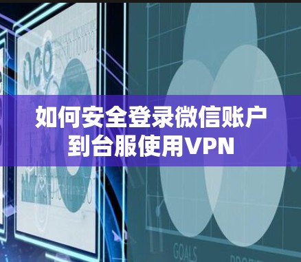 如何安全登录微信账户到台服使用VPN