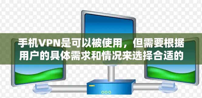 手机VPN是可以被使用，但需要根据用户的具体需求和情况来选择合适的加密方式和功能。以下是一些总结