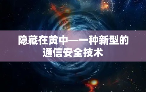 隐藏在黄中—一种新型的通信安全技术