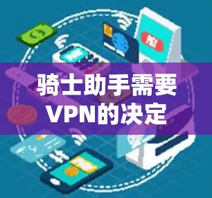 骑士助手需要VPN的决定取决于其角色和任务的需求。以下是一些关键点，帮助你决定是否需要VPN