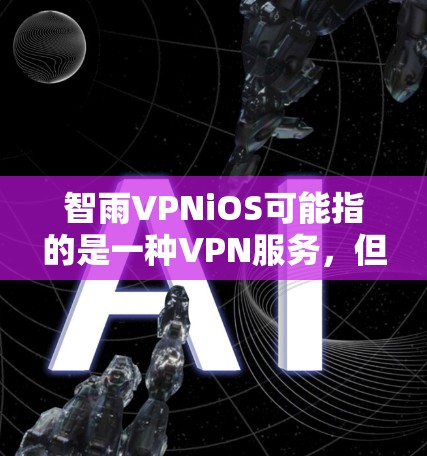 智雨VPNiOS可能指的是一种VPN服务，但具体的名称和功能需要确认。如果你指的是智雨VPN作为一个iOS版本的VPN服务，那么以下是一些可能的解释