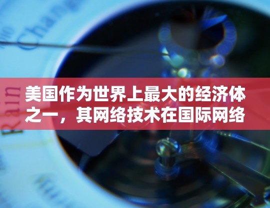 美国作为世界上最大的经济体之一，其网络技术在国际网络中扮演着重要角色。虽然美国本身没有官方的VPN设备，但其网络监控和信息收集活动在全球范围内有所体现。以下是一些关键点