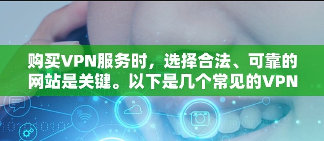 购买VPN服务时，选择合法、可靠的网站是关键。以下是几个常见的VPN购买官网，供您参考