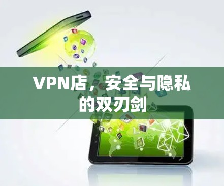 VPN店，安全与隐私的双刃剑