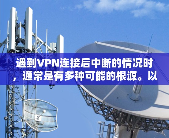 遇到VPN连接后中断的情况时，通常是有多种可能的根源。以下是可能的原因及解决办法