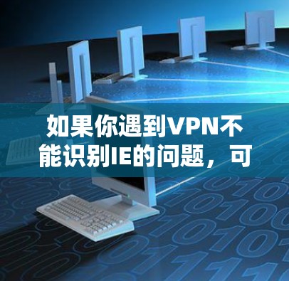 如果你遇到VPN不能识别IE的问题，可以尝试以下方法来解决