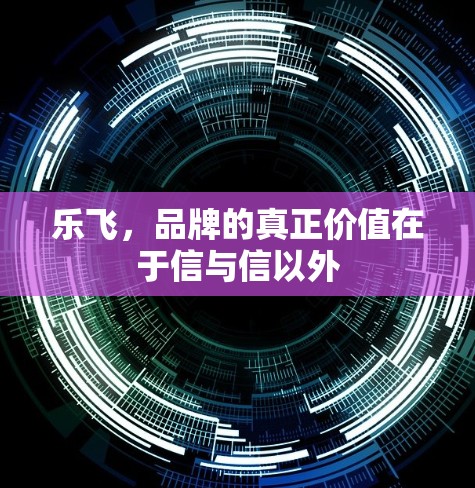 乐飞，品牌的真正价值在于信与信以外