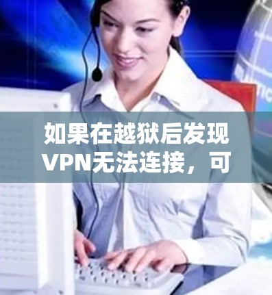 如果在越狱后发现VPN无法连接，可能的原因包括