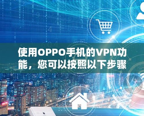 使用OPPO手机的VPN功能，您可以按照以下步骤进行