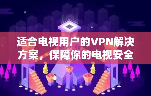 适合电视用户的VPN解决方案，保障你的电视安全