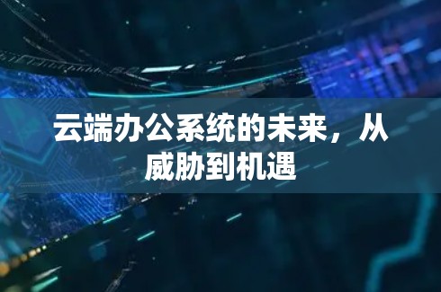 云端办公系统的未来，从威胁到机遇