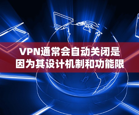 VPN通常会自动关闭是因为其设计机制和功能限制。以下是如何理解 VPN 自动关闭的原因，并提供一些解决方案