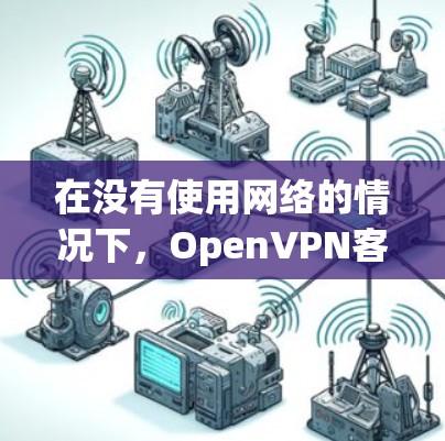 在没有使用网络的情况下，OpenVPN客户端通常无法直接连接到互联网，因为它需要互联网来实现加密通信。因此，如果想要在手机上使用OpenVPN连接到互联网，需要以下步骤
