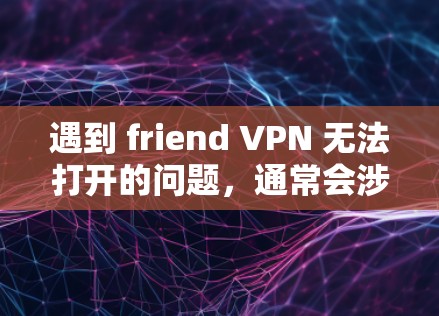 遇到 friend VPN 无法打开的问题，通常会涉及以下几个方面