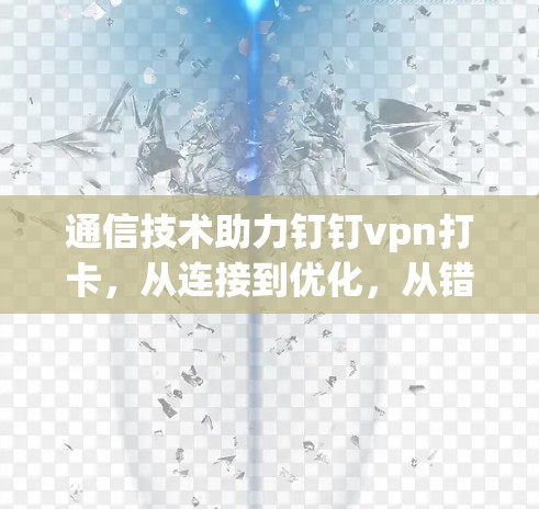 通信技术助力钉钉vpn打卡，从连接到优化，从错误到提升