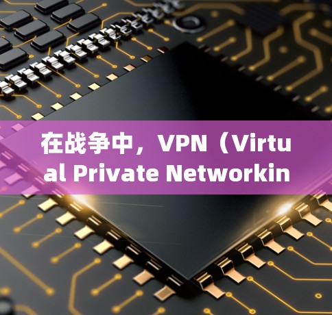 在战争中，VPN（Virtual Private Networking，VPN）作为一种安全工具，确实有其特定的应用场景和注意事项。以下是关于VPN在战争中的使用情况的详细分析