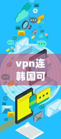 vpn连韩国可能指的是VPN连接韩国或者VPN如何连接韩国。以下是一些可能的解释和建议
