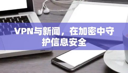 VPN与新闻，在加密中守护信息安全