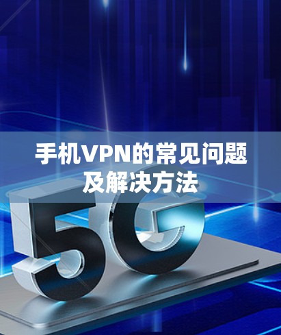 手机VPN的常见问题及解决方法