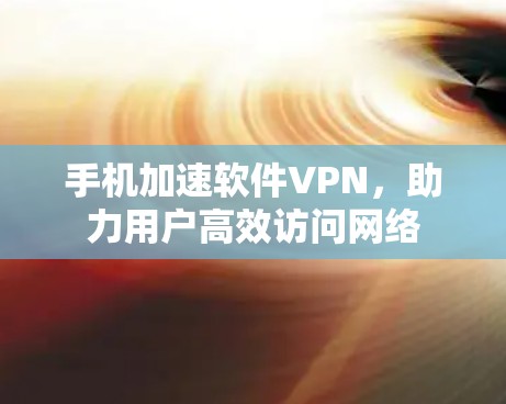 手机加速软件VPN，助力用户高效访问网络