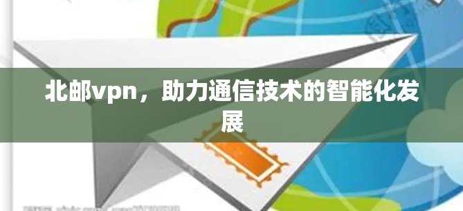 北邮vpn，助力通信技术的智能化发展