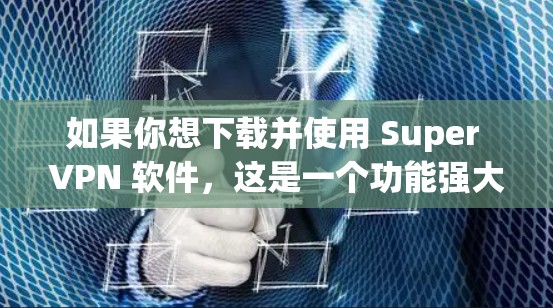 如果你想下载并使用 Super VPN 软件，这是一个功能强大的VPN解决方案，适合需要加密数据的用户。以下是一些推荐的VPN软件，并提供下载链接和使用指南