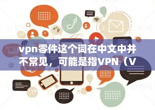 vpn零件这个词在中文中并不常见，可能是指VPN（Virtual Private Network）相关的设备或组件。VPN通常包括以下几个主要部分