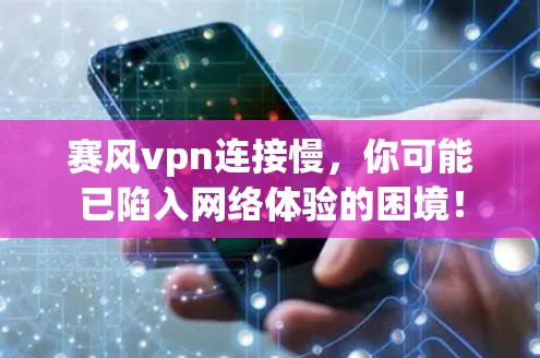 赛风vpn连接慢，你可能已陷入网络体验的困境！