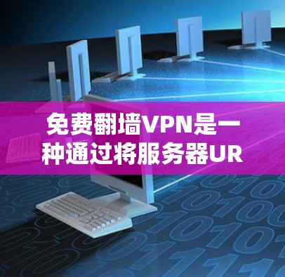 免费翻墙VPN是一种通过将服务器URL翻墙至个人网络并使用VPN加密传输的方式，旨在逃避网络限制或隐私问题。虽然这类服务存在风险，但以下是一些要点