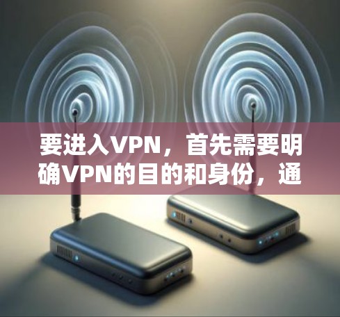 要进入VPN，首先需要明确VPN的目的和身份，通常用于观看其他国家的娱乐节目或视频内容。以下是一些步骤和建议，帮助您进入VPN