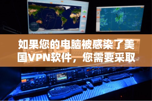如果您的电脑被感染了美国VPN软件，您需要采取以下步骤来解决