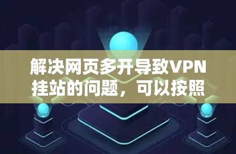 解决网页多开导致VPN挂站的问题，可以按照以下步骤进行