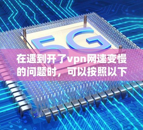 在遇到开了vpn网速变慢的问题时，可以按照以下步骤进行排查和优化