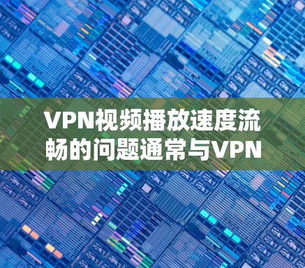 VPN视频播放速度流畅的问题通常与VPN设置有关。以下是一些可能的原因和解决方法
