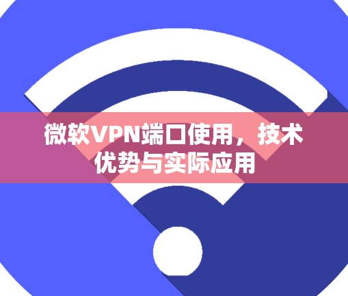 微软VPN端口使用，技术优势与实际应用