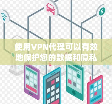 使用VPN代理可以有效地保护您的数据和隐私，尤其是在跨国或敏感的网络环境中。以下是一些关于如何在Google使用VPN代理的步骤和建议