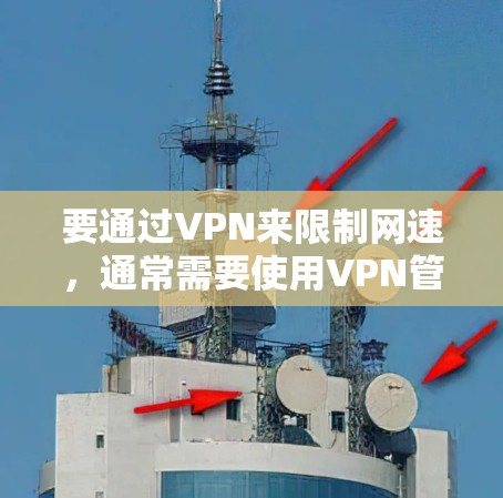 要通过VPN来限制网速，通常需要使用VPN管理软件或配置。以下是一些常见方法